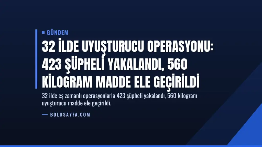 32 İlde Uyuşturucu Operasyonu: 423 Şüpheli Yakalandı, 560 Kilogram Madde Ele Geçirildi