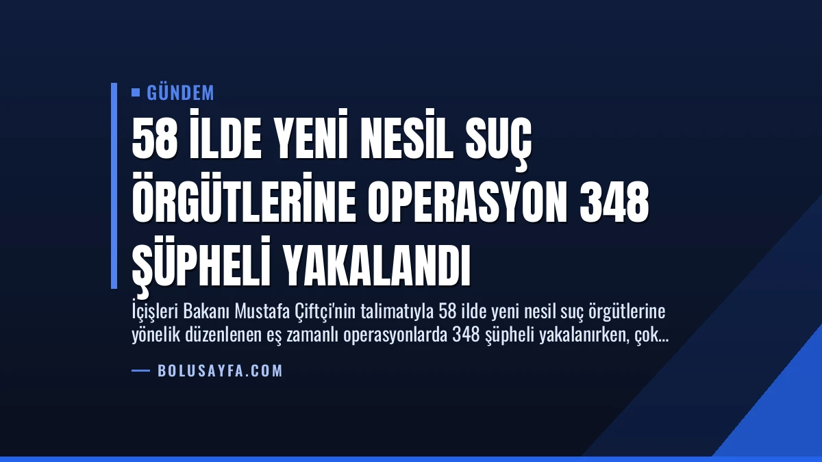 58 İlde Yeni Nesil Suç Örgütlerine Operasyon 348 Şüpheli Yakalandı