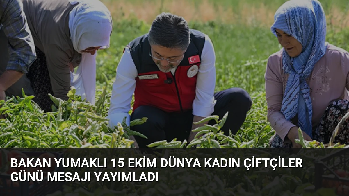 Bakan Yumaklı 15 Ekim Dünya Kadın Çiftçiler Günü mesajı yayımladı