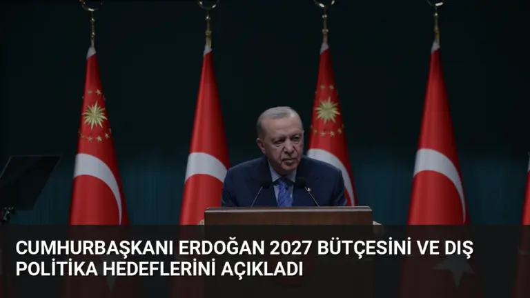 Cumhurbaşkanı Erdoğan 2027 Bütçesini ve Dış Politika Hedeflerini Açıkladı