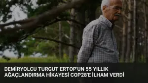 Demiryolcu Turgut Ertop’un 55 Yıllık Ağaçlandırma Hikayesi COP28’e İlham Verdi