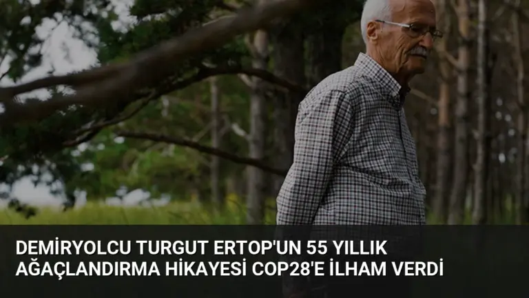 Demiryolcu Turgut Ertop’un 55 Yıllık Ağaçlandırma Hikayesi COP28’e İlham Verdi