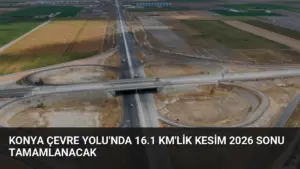 Konya Çevre Yolu’nda 16.1 Km’lik Kesim 2026 Sonu Tamamlanacak