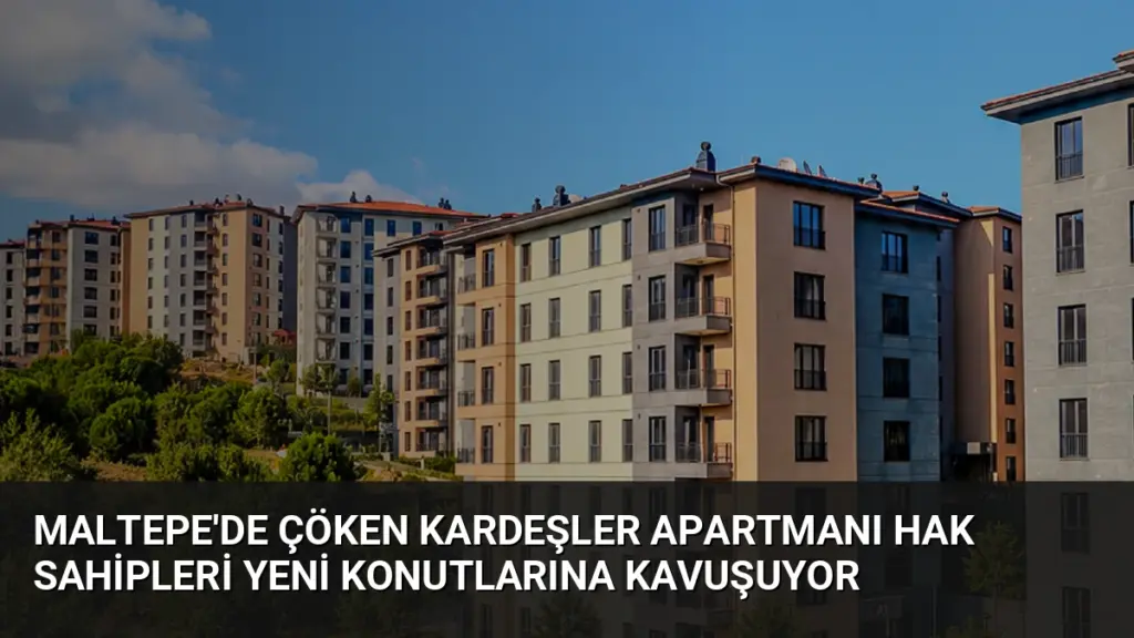 Maltepe'de Çöken Kardeşler Apartmanı Hak Sahipleri Yeni Konutlarına Kavuşuyor