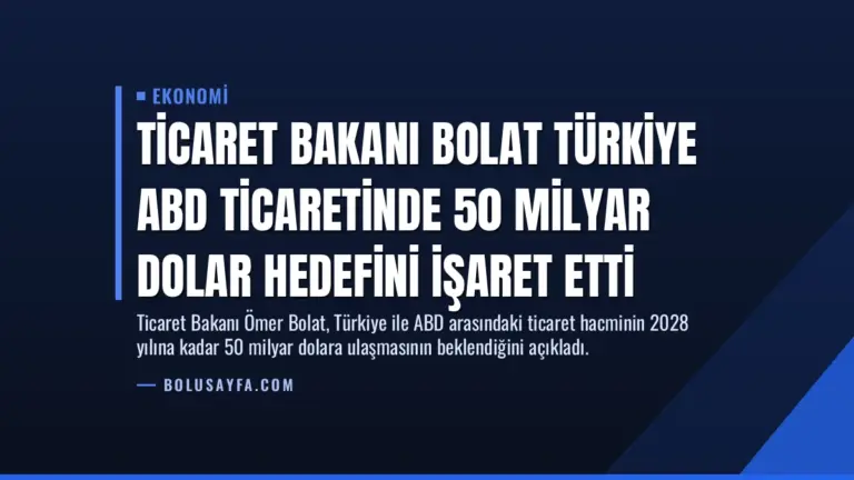 Ticaret Bakanı Bolat Türkiye ABD Ticaretinde 50 Milyar Dolar Hedefini İşaret Etti