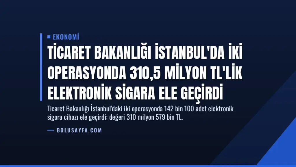 Ticaret Bakanlığı İstanbul'da İki Operasyonda 310,5 Milyon TL'lik Elektronik Sigara Ele Geçirdi