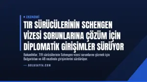 TIR Sürücülerinin Schengen Vizesi Sorunlarına Çözüm İçin Diplomatik Girişimler Sürüyor