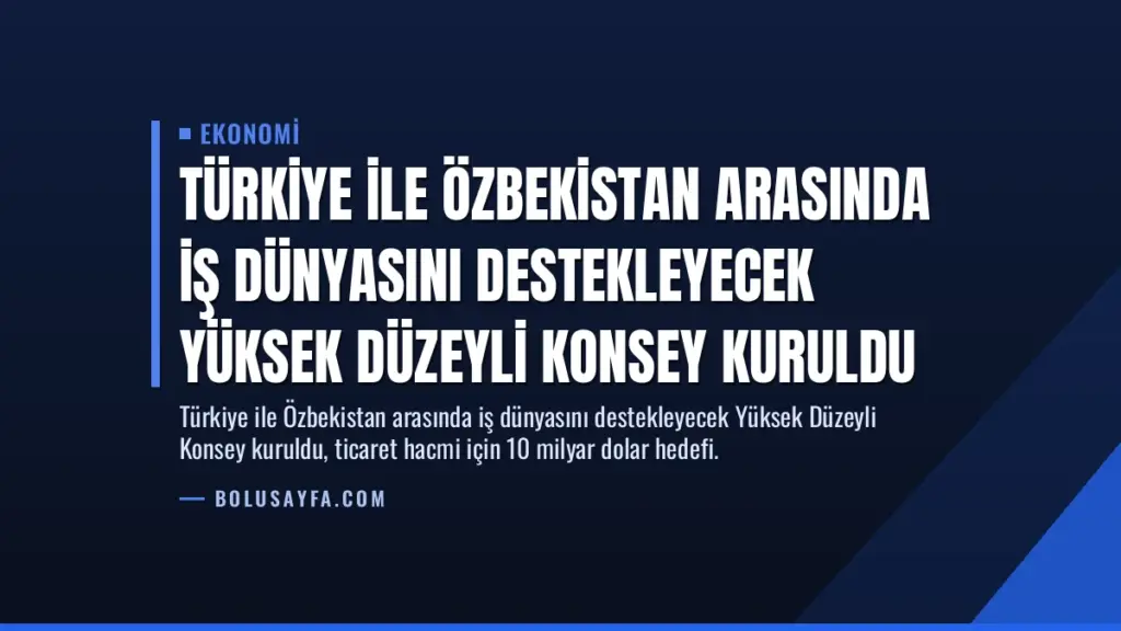 Türkiye ile Özbekistan Arasında İş Dünyasını Destekleyecek Yüksek Düzeyli Konsey Kuruldu