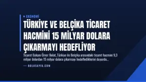 Türkiye ve Belçika Ticaret Hacmini 15 Milyar Dolara Çıkarmayı Hedefliyor
