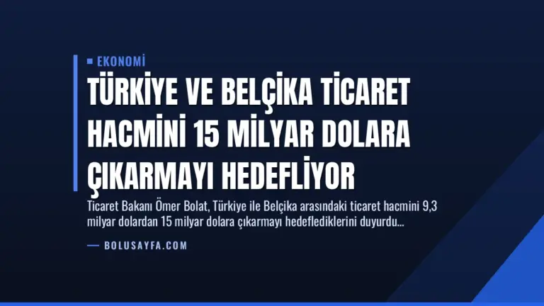 Türkiye ve Belçika Ticaret Hacmini 15 Milyar Dolara Çıkarmayı Hedefliyor