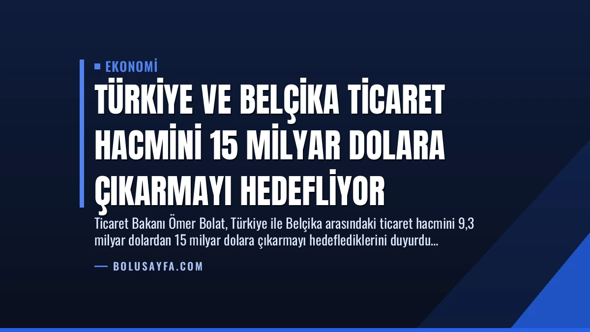 Türkiye ve Belçika Ticaret Hacmini 15 Milyar Dolara Çıkarmayı Hedefliyor