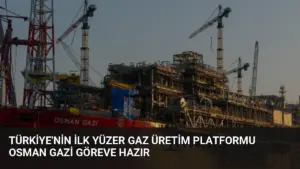 Türkiye’nin İlk Yüzer Gaz Üretim Platformu Osman Gazi Göreve Hazır
